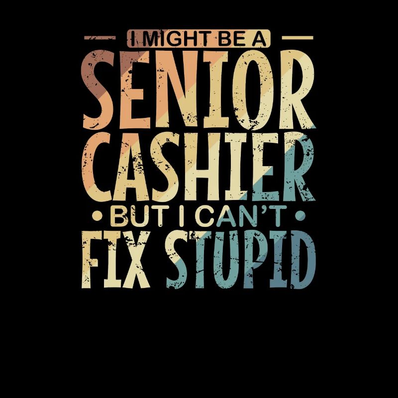 I might be a Senior Cashier but I can't fix Stupid