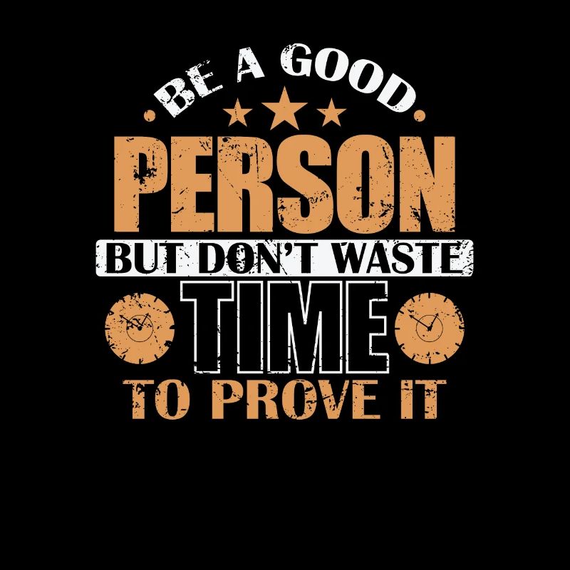 Be a good Person don't waste Time to prove it