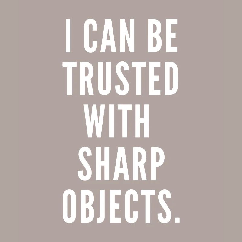 I can be trusted with sharp objects humor