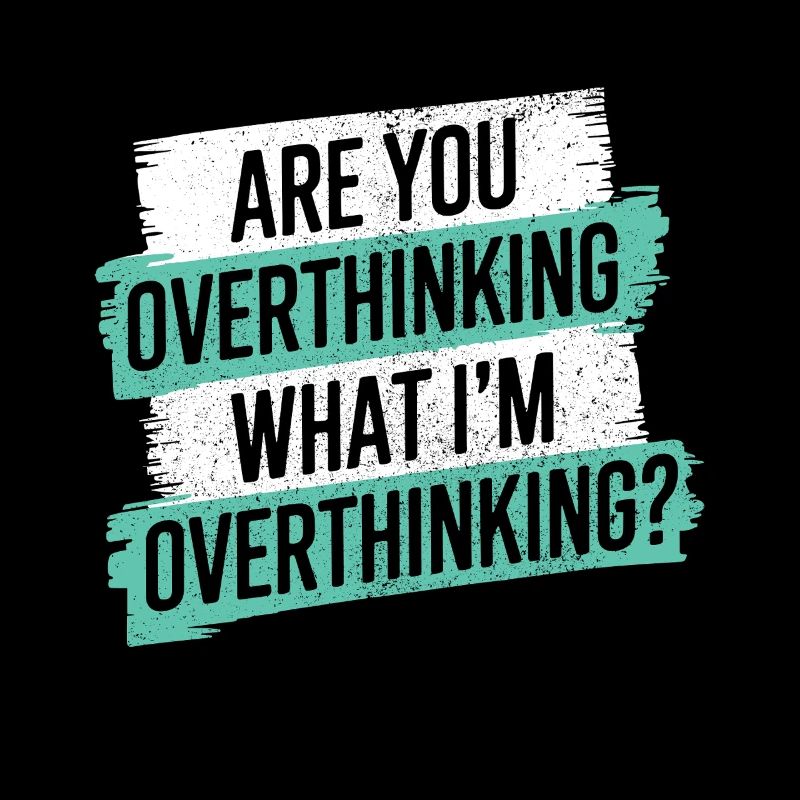 Are you overthinking What I'm overthinking