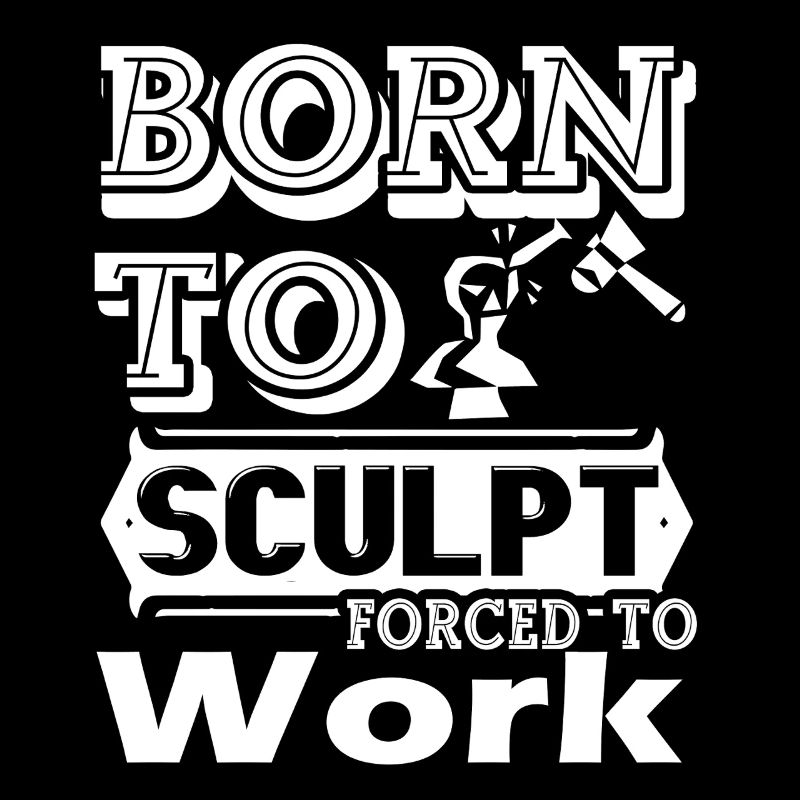 Sculptor Born To Sculpt Force To Work