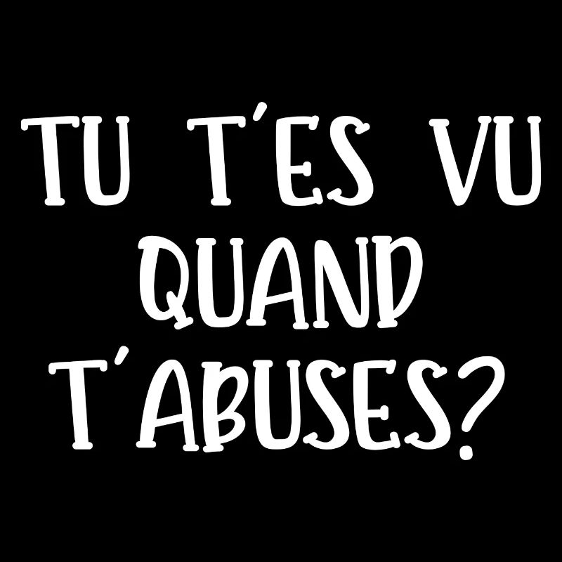 tu t'es vu quand t'abuses