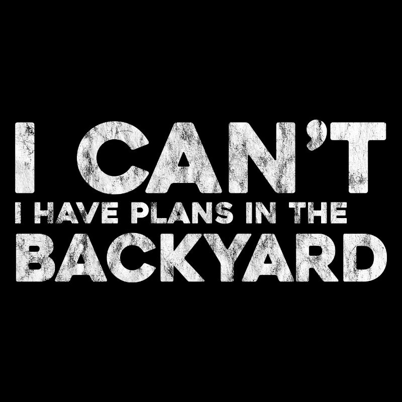 I Can't I Have Plans In The Backyard 3