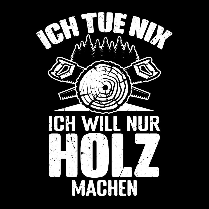 ICH TUE NIX ICH WILL NUR HOLZ MACHEN