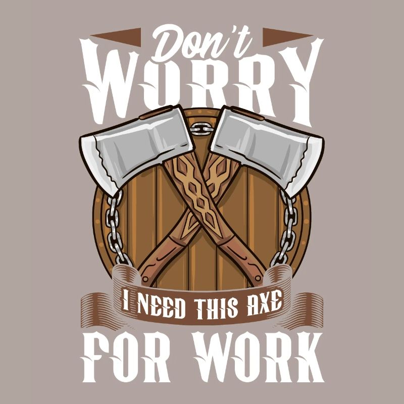 Axt Don't Worry I Need This Axe For Work