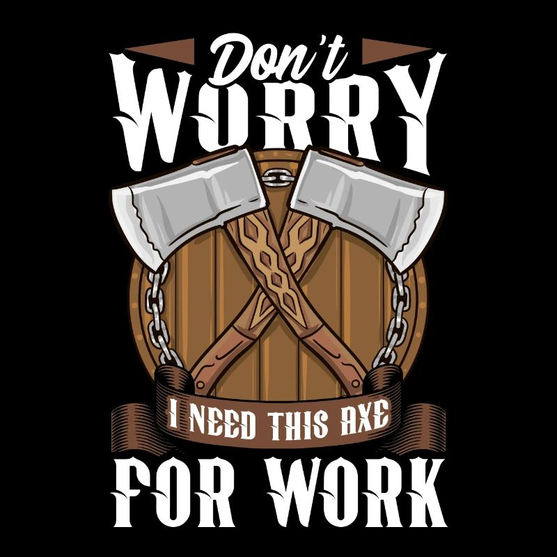 Axt Don't Worry I Need This Axe For Work