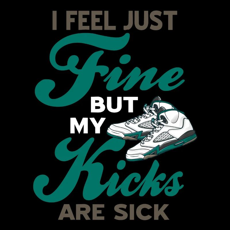 Feel Just Fine But My Kicks Are Sick Sneaker Head