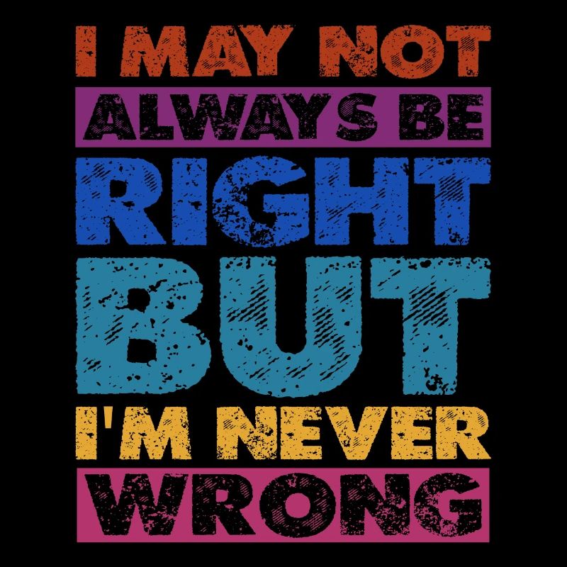 I May Not Always Be Right But I'm Never Wrong 16