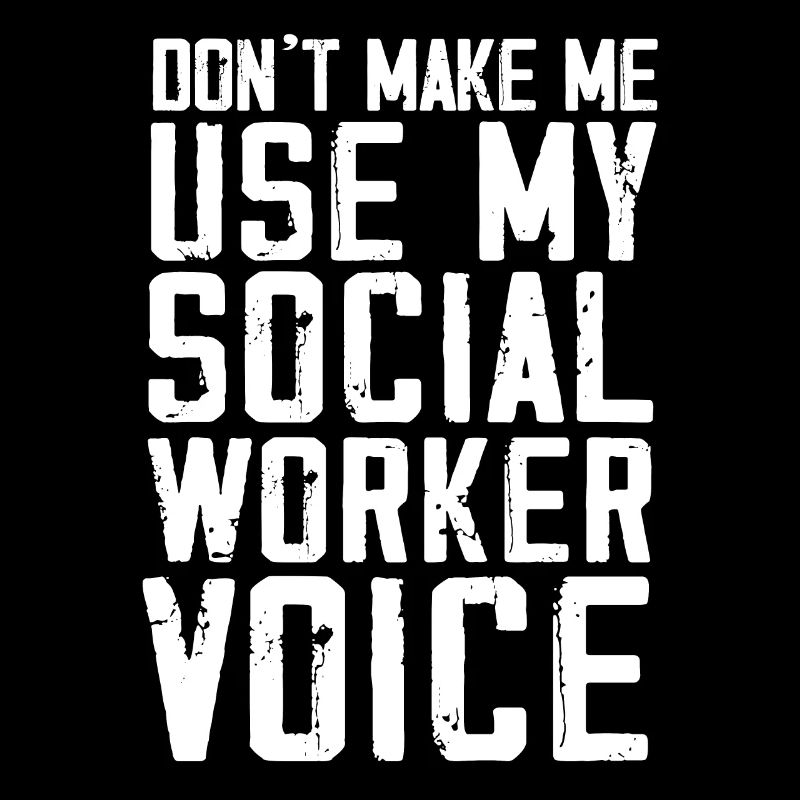 Don't make me use my social worker voice