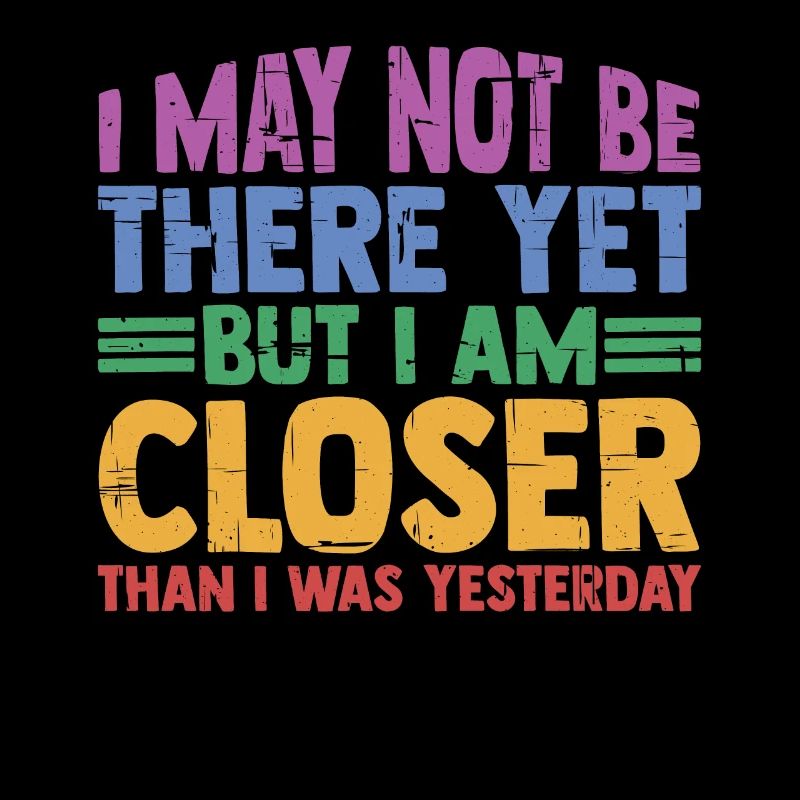 I May Not Be There Yet But I Am Closer 3