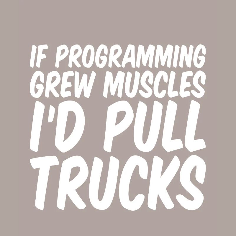 If Programming Grew Muscles, I'd Pull Trucks