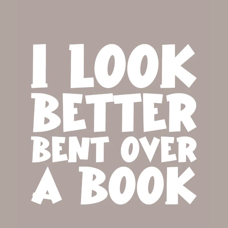 I Look Better Bent Over A Book