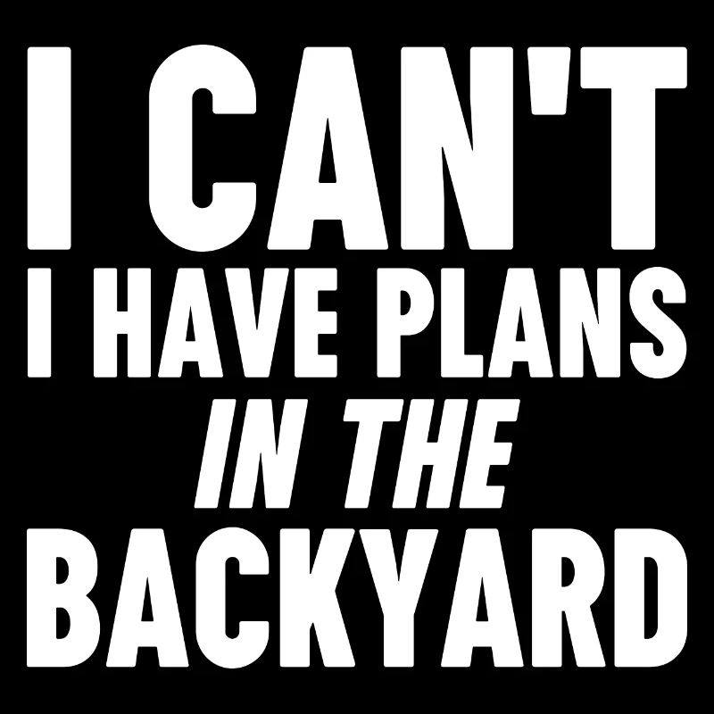 I Can't I Have Plans In The Backyard