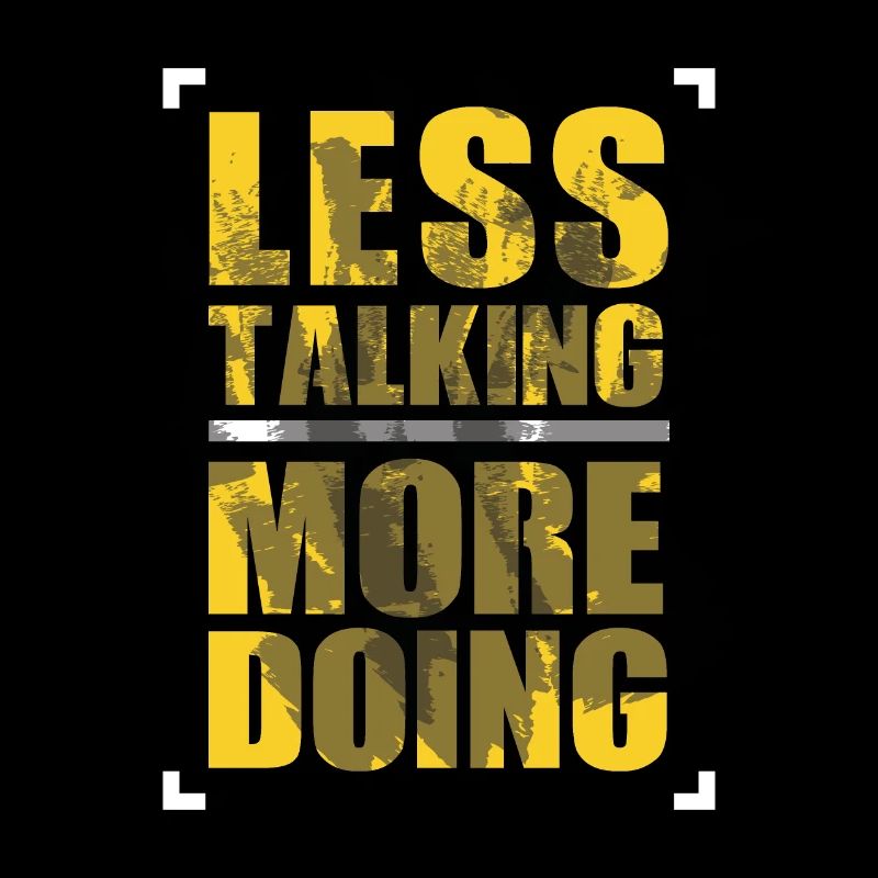 LESS TALKING - MORE DOING