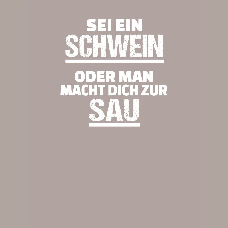 sei ein Schwein oder man macht dich zur Sau