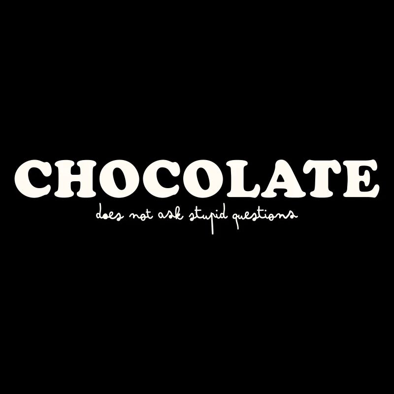 CHOCOLATE DOES NOT ASK STUPID QUESTIONS