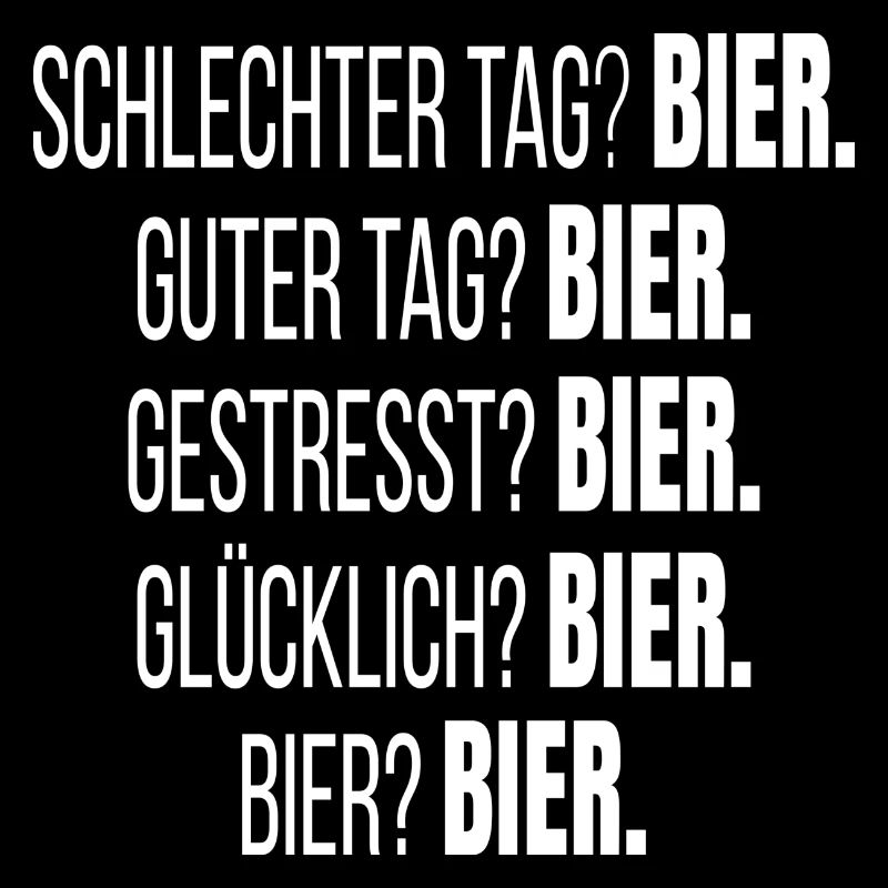 Schlechter Tag? Bier. guter tag? Bier. Bier? Bier.