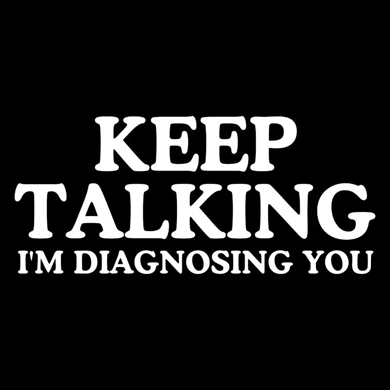 Keep talking I m diagnosing you