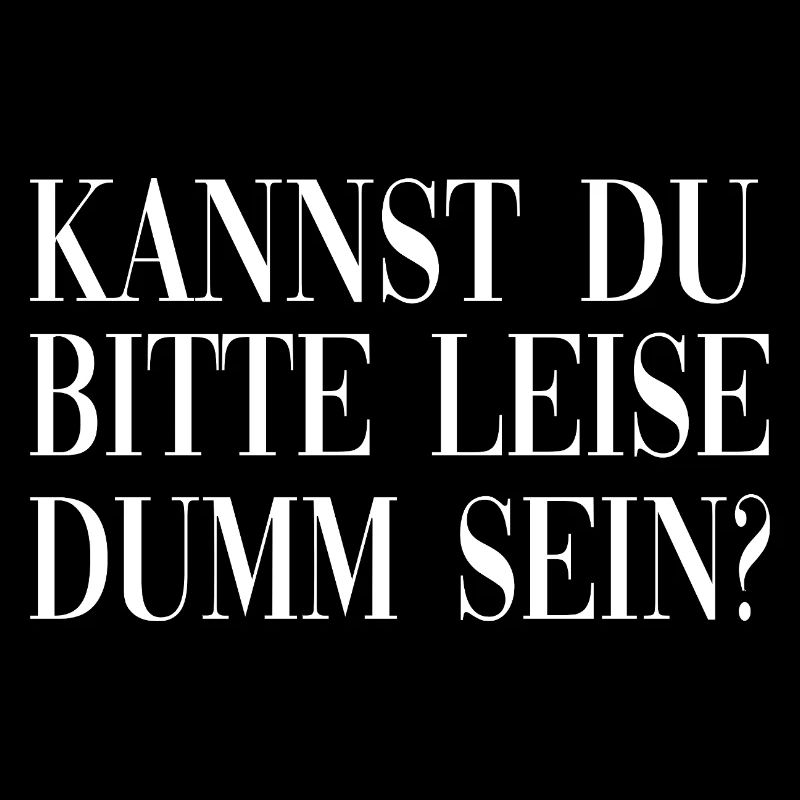 Kannst du bitte leise dumm sein?