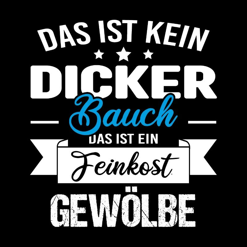 Das ist kein dicker Bauch das ist Feinkostgewölbe