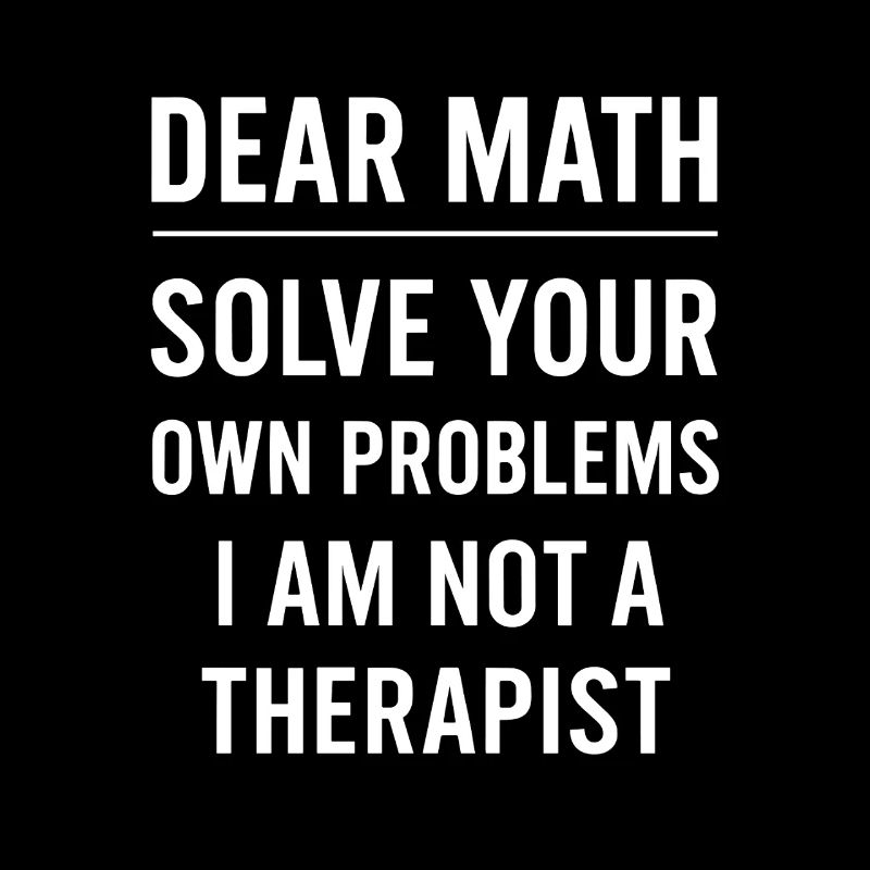 Dear Math Grow Up Solve Your Own Problems Funny