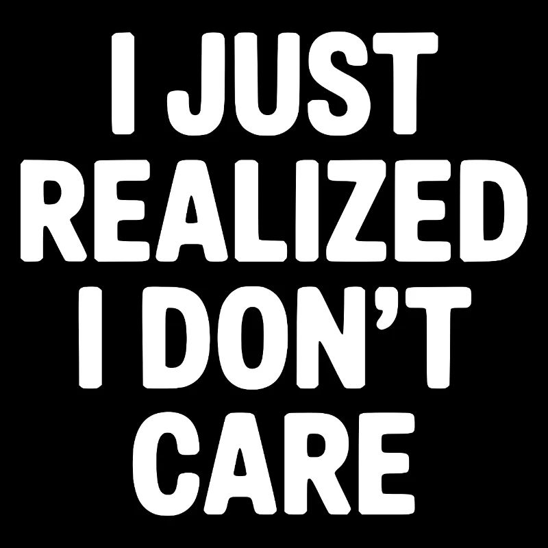 I Just Realized I Don't Care