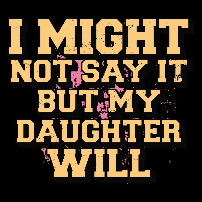 I Might Not Say It But My Daughter Will Statement