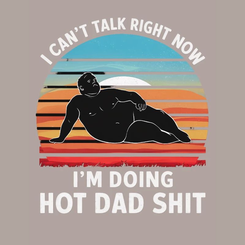 I Can’t Talk Right Now I’m Doing Hot Dad Shit -