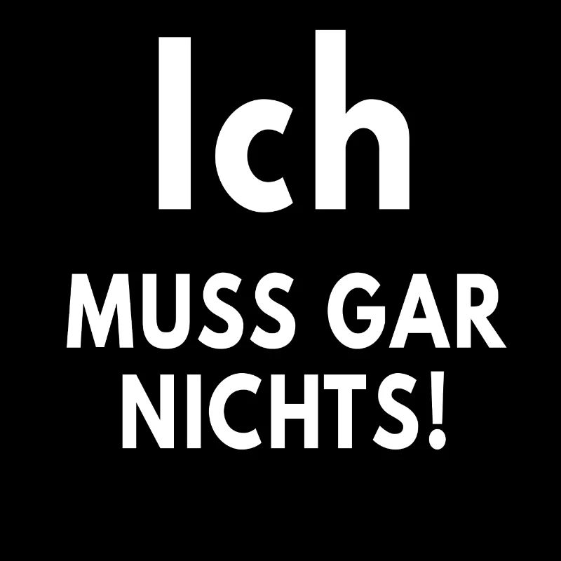 Ich muss gar nichts!