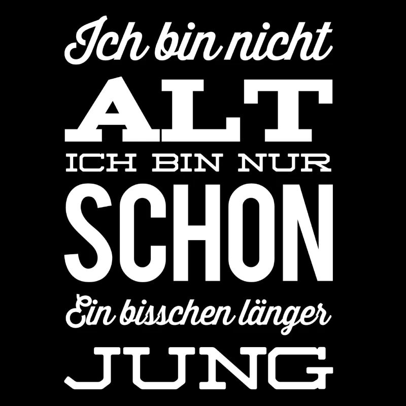 Ich bin nicht ALT ich bin einfach schon lange Jung