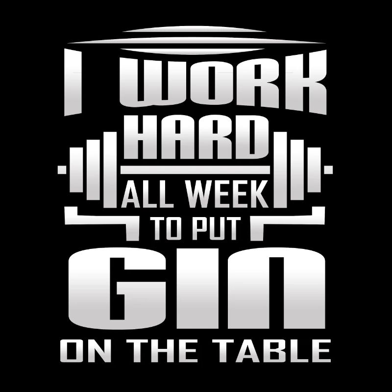 I Work Hard All Week To Put Gin On The Table