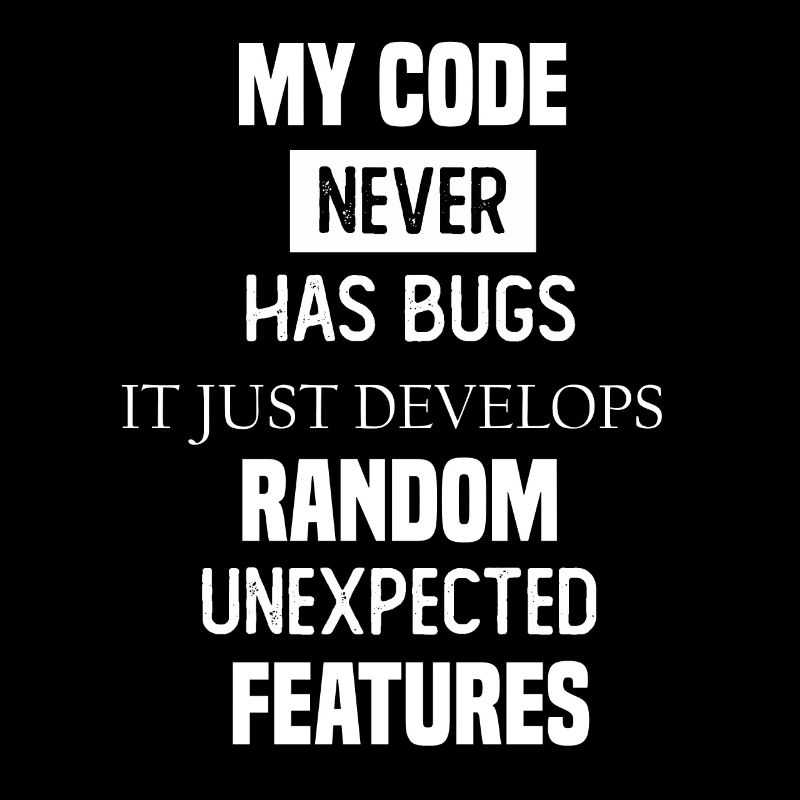 my code never has bugs it just develops random une