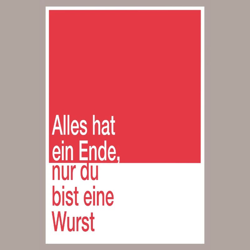 Alles hat ein Ende, du bist eine Wurst