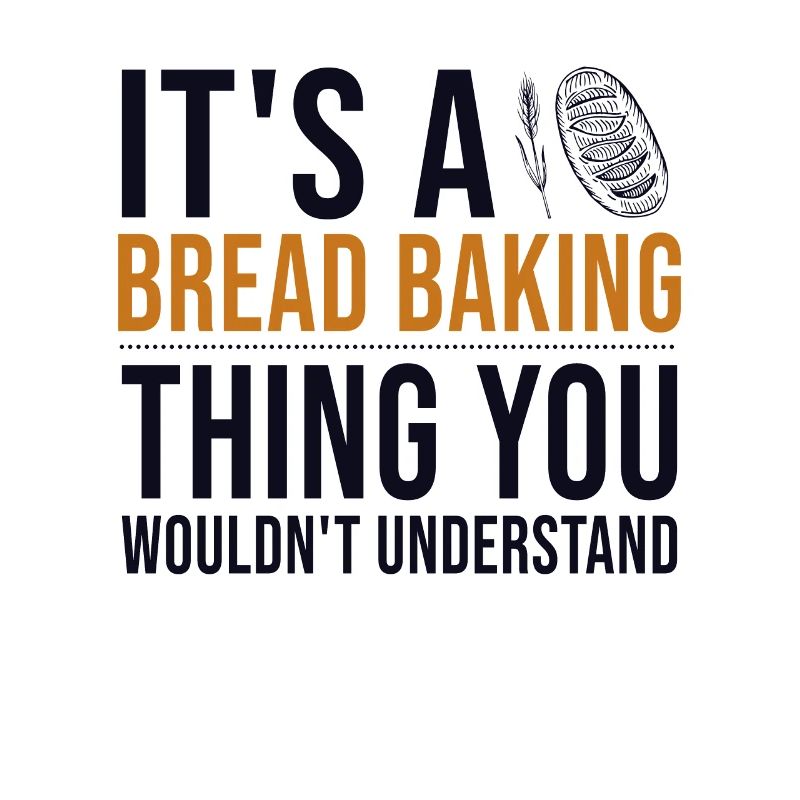 It's a Bread Baking Thing Bread Dough Lover Bread