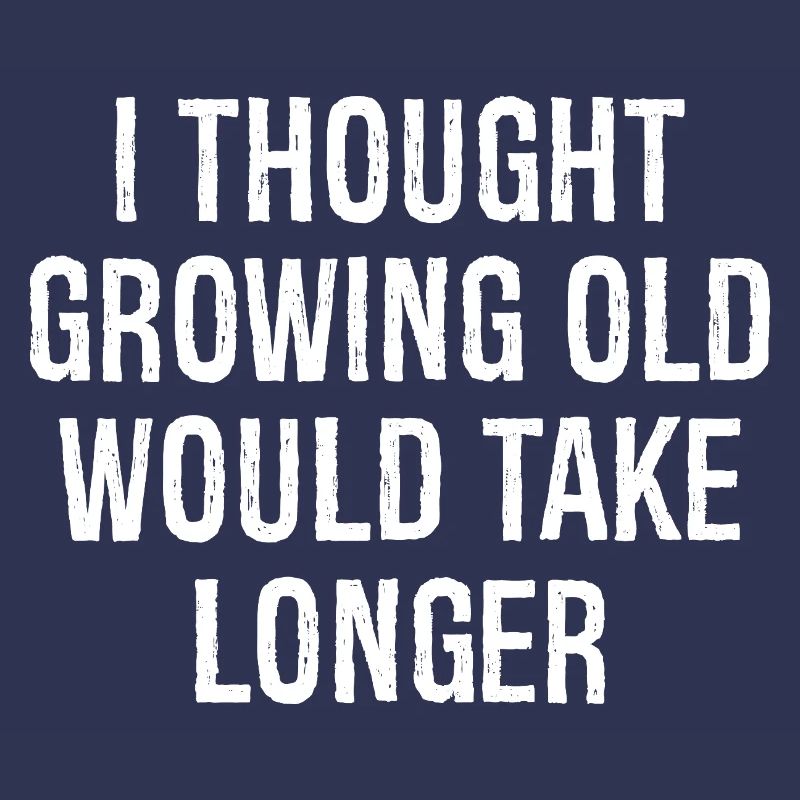 I thought Growing old would take longer