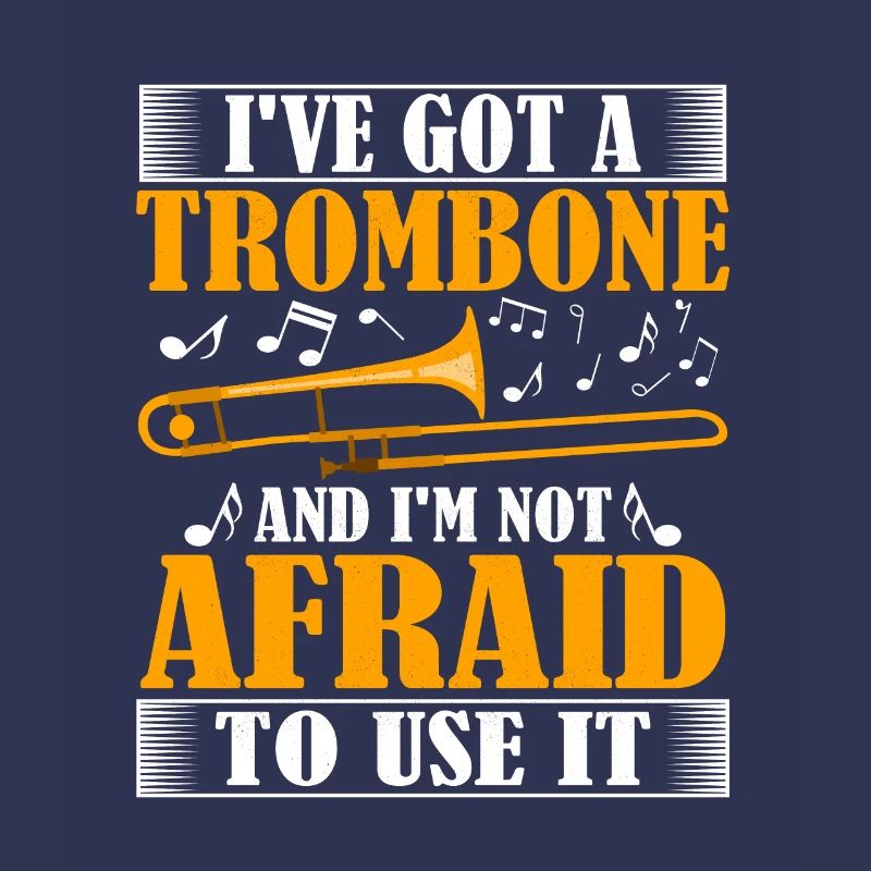 I've Got A Trombone And I'm Not Afraid To Use It T
