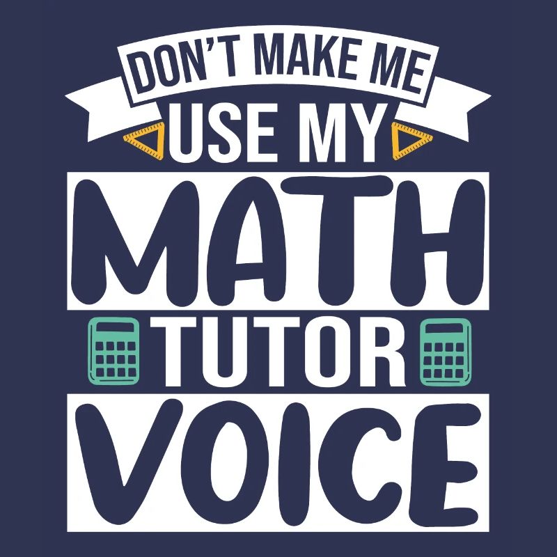 Don't make me use my Math Tutor Voice