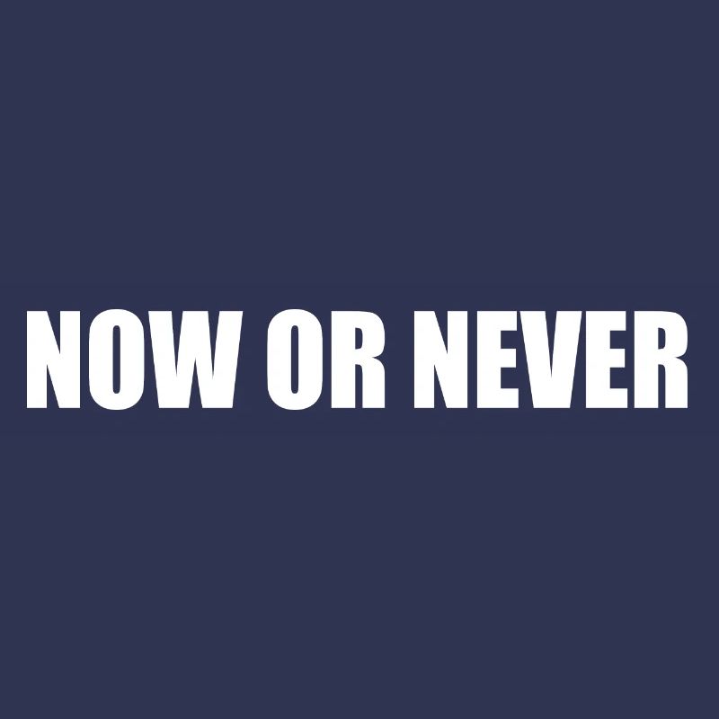 Now or never