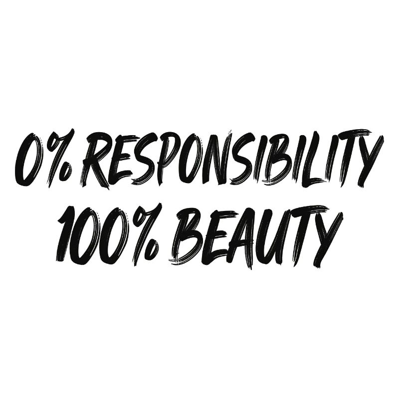 0% Responsibility 100% Beauty