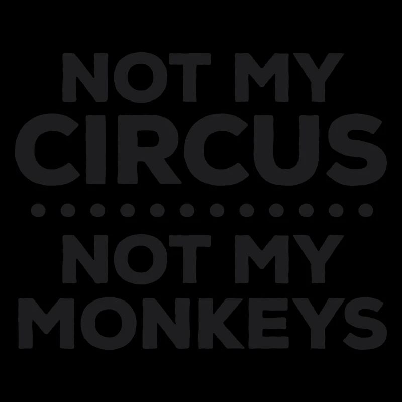Pas mon cirque. Pas mes singes. Je suis désolé