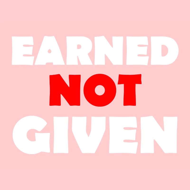 Earned Not Given