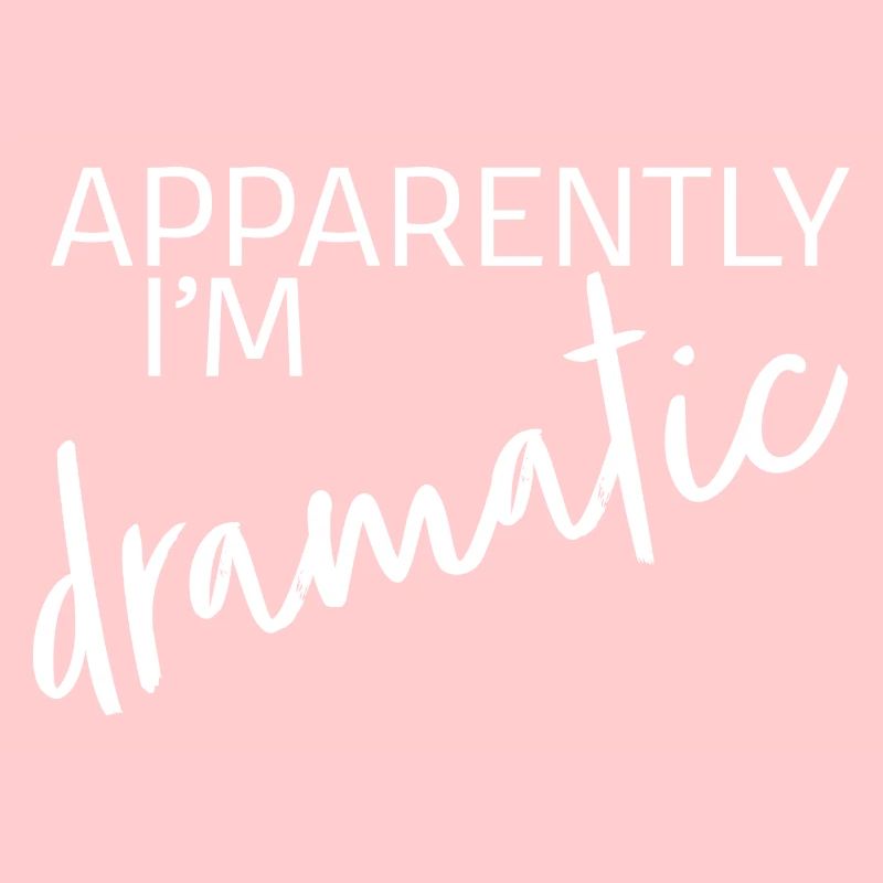 Apparently I'm dramatic
