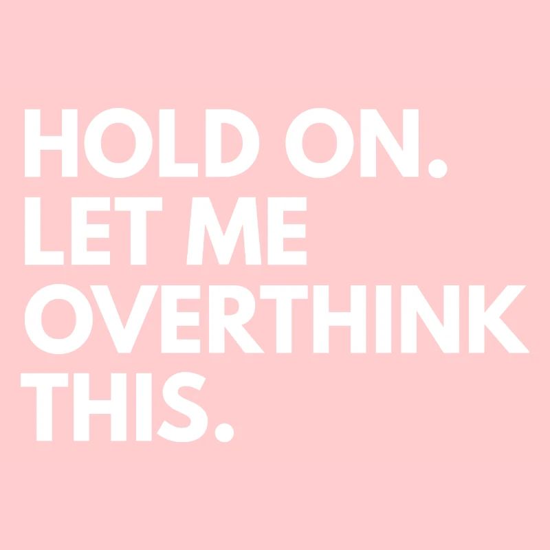 Hold on. let me overthink this