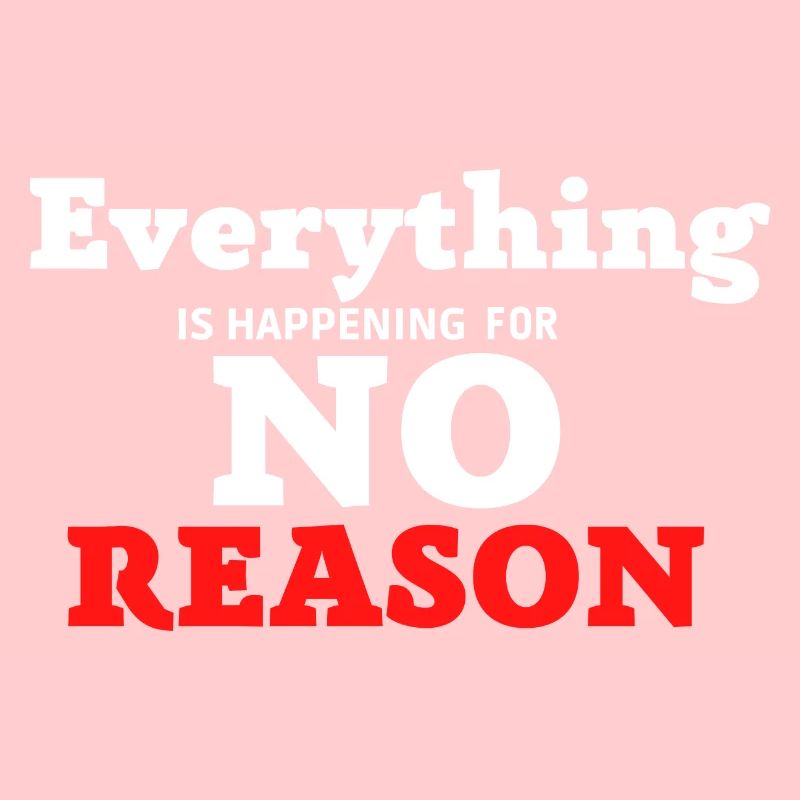 Everything is happening for no Reason