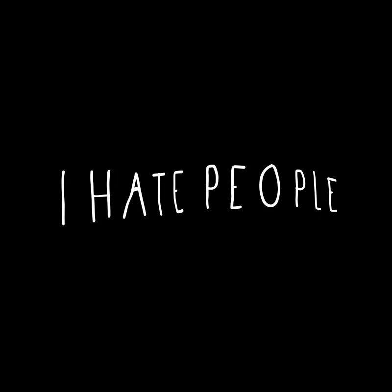 I HATE PEOPLE.
