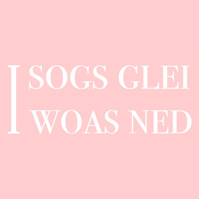 I sogs glei, I woas ned
