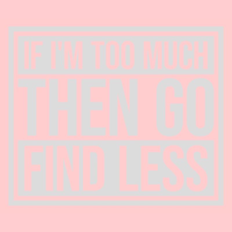 if im too much