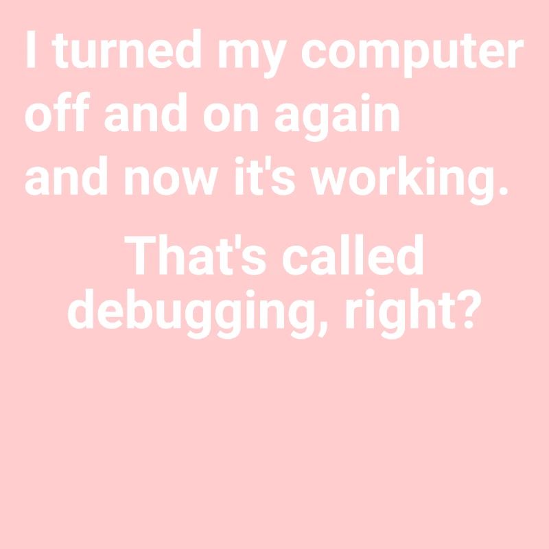 turned computer on and off - debugging right?