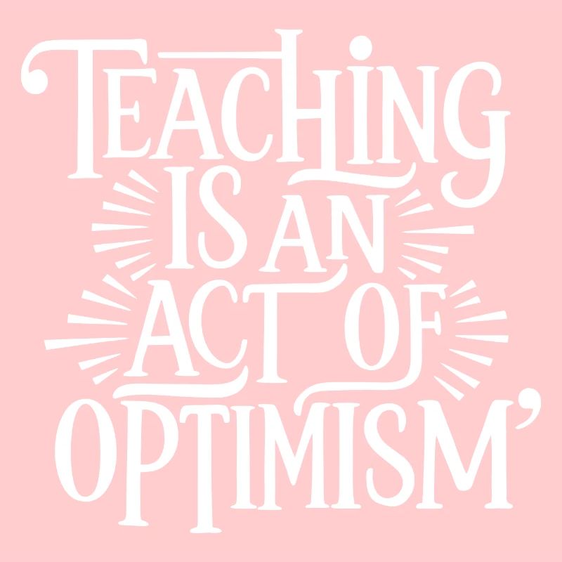 Teaching is optimism, being optimistic