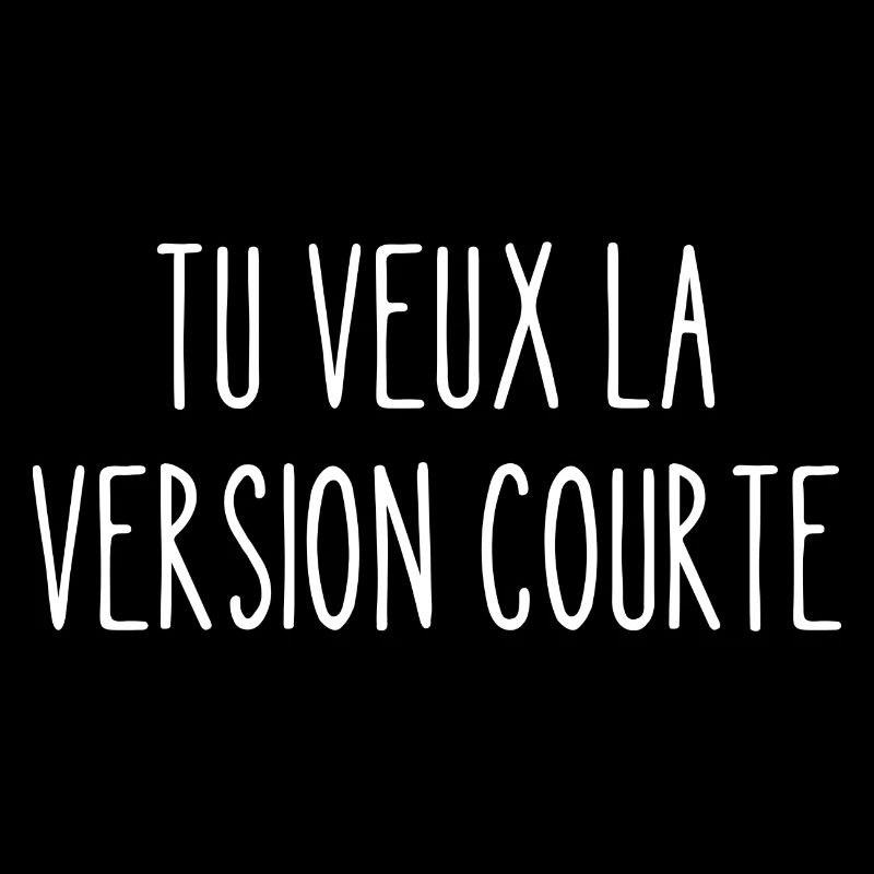 tu veux la version courte